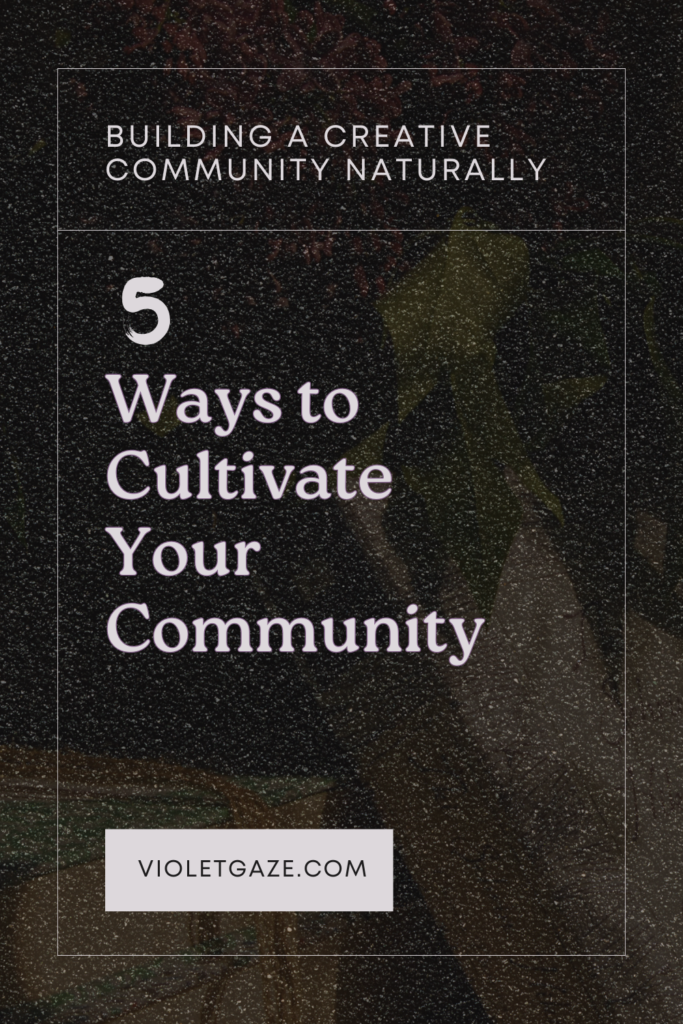 5 ways to cultivate your community building a creative community naturally